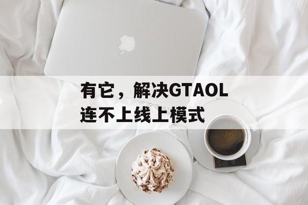 有它，解决GTAOL连不上线上模式-第1张图片-