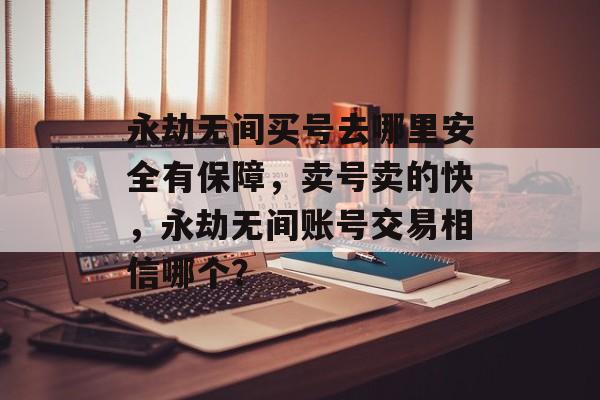 永劫无间买号去哪里安全有保障，卖号卖的快，永劫无间账号交易相信哪个？-第1张图片-