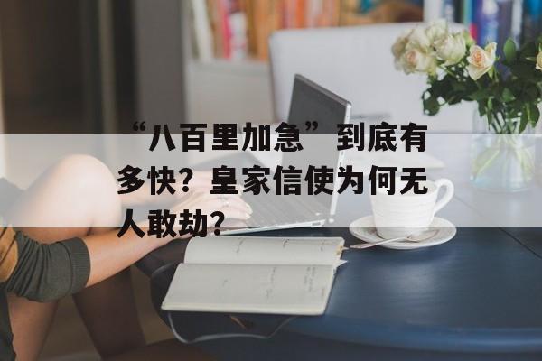 “八百里加急”到底有多快？皇家信使为何无人敢劫？-第1张图片-