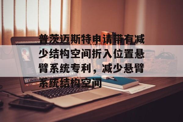 普茨迈斯特申请带有减少结构空间折入位置悬臂系统专利，减少悬臂系统结构空间-第1张图片-