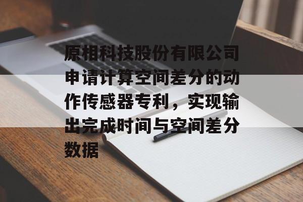 原相科技股份有限公司申请计算空间差分的动作传感器专利，实现输出完成时间与空间差分数据-第1张图片-