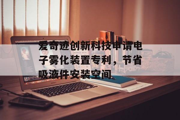 爱奇迹创新科技申请电子雾化装置专利，节省吸液件安装空间-第1张图片-