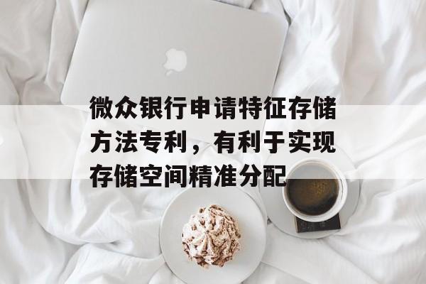 微众银行申请特征存储方法专利，有利于实现存储空间精准分配-第1张图片-