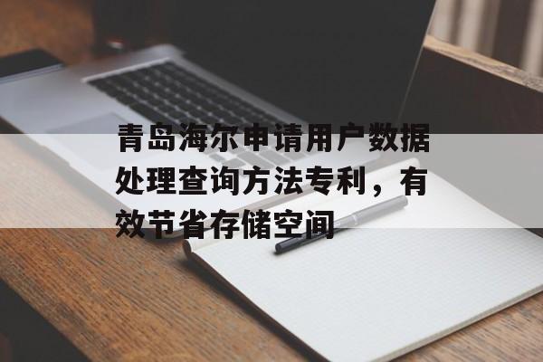 青岛海尔申请用户数据处理查询方法专利，有效节省存储空间-第1张图片-