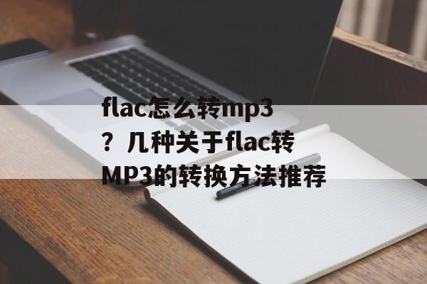 flac怎么转mp3？几种关于flac转MP3的转换方法推荐-第1张图片-