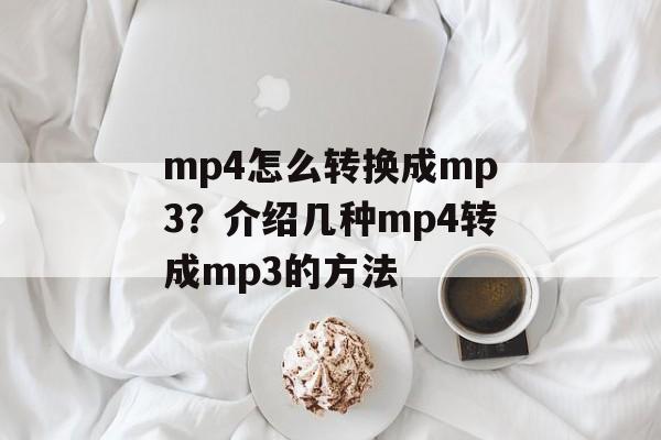 mp4怎么转换成mp3？介绍几种mp4转成mp3的方法-第1张图片-