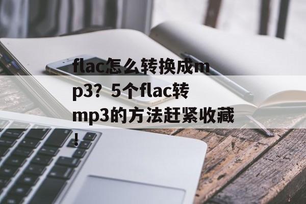 flac怎么转换成mp3？5个flac转mp3的方法赶紧收藏！-第1张图片-