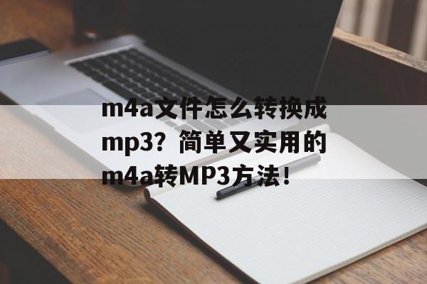 m4a文件怎么转换成mp3？简单又实用的m4a转MP3方法！-第1张图片-