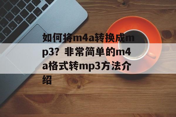 如何将m4a转换成mp3？非常简单的m4a格式转mp3方法介绍-第1张图片-