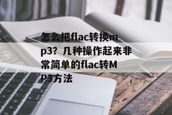 怎么把flac转换mp3？几种操作起来非常简单的flac转MP3方法-第1张图片-