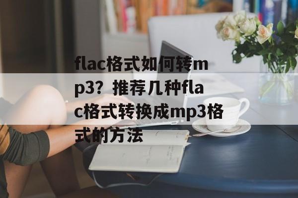flac格式如何转mp3？推荐几种flac格式转换成mp3格式的方法-第1张图片-