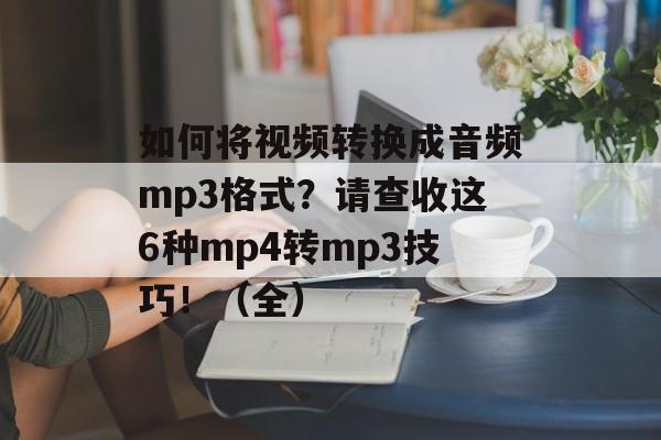 如何将视频转换成音频mp3格式？请查收这6种mp4转mp3技巧！（全）-第1张图片-