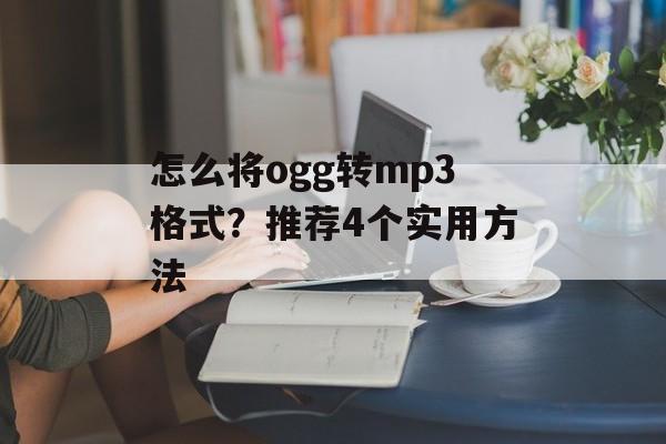 怎么将ogg转mp3格式？推荐4个实用方法-第1张图片-