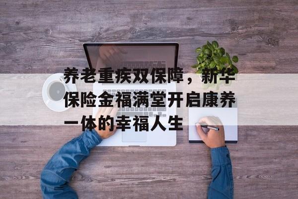 养老重疾双保障，新华保险金福满堂开启康养一体的幸福人生-第1张图片-