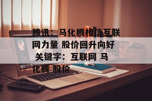 腾讯：马化腾相信互联网力量 股价回升向好 关键字：互联网 马化腾 股价-第1张图片-