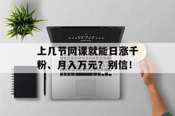 上几节网课就能日涨千粉、月入万元？别信！-第1张图片-
