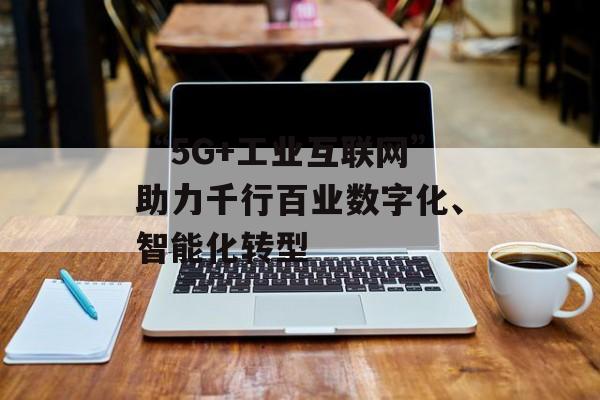 “5G+工业互联网”助力千行百业数字化、智能化转型-第1张图片-