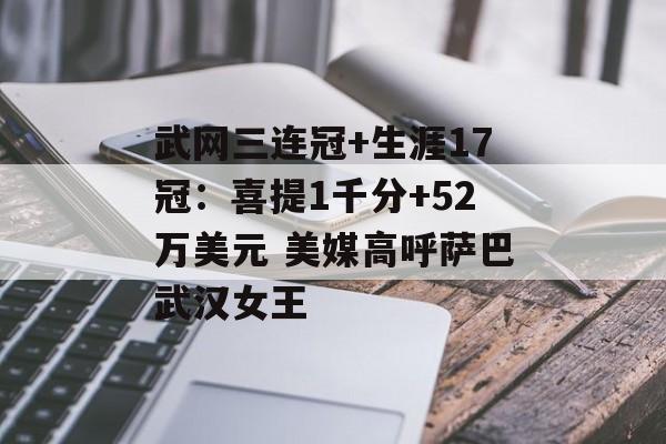 武网三连冠+生涯17冠：喜提1千分+52万美元 美媒高呼萨巴武汉女王-第1张图片-