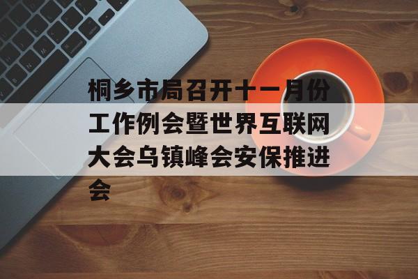 桐乡市局召开十一月份工作例会暨世界互联网大会乌镇峰会安保推进会-第1张图片-