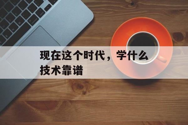 现在这个时代，学什么技术靠谱-第1张图片-