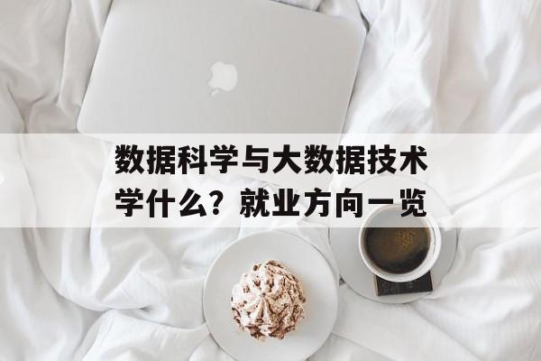 数据科学与大数据技术学什么？就业方向一览-第1张图片-