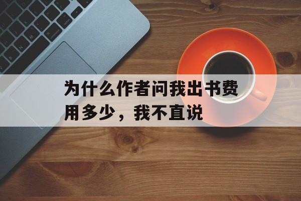 为什么作者问我出书费用多少，我不直说-第1张图片-