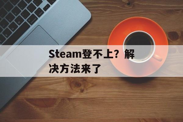 Steam登不上？解决方法来了-第1张图片-