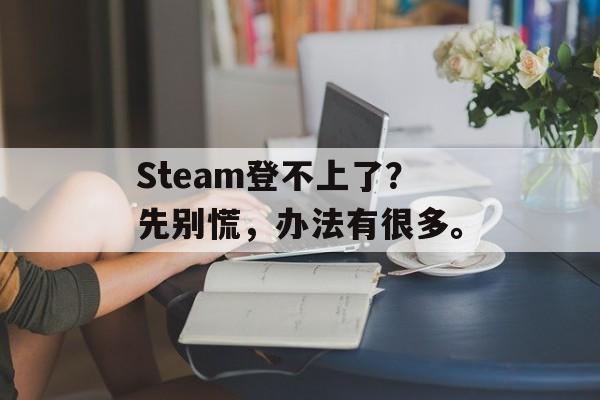 Steam登不上了？先别慌，办法有很多。-第1张图片-