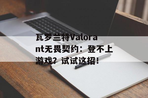 瓦罗兰特Valorant无畏契约：登不上游戏？试试这招！-第1张图片-
