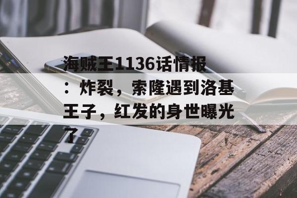 海贼王1136话情报：炸裂，索隆遇到洛基王子，红发的身世曝光了-第1张图片-