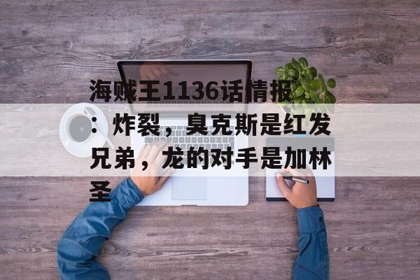 海贼王1136话情报：炸裂，臭克斯是红发兄弟，龙的对手是加林圣-第1张图片-