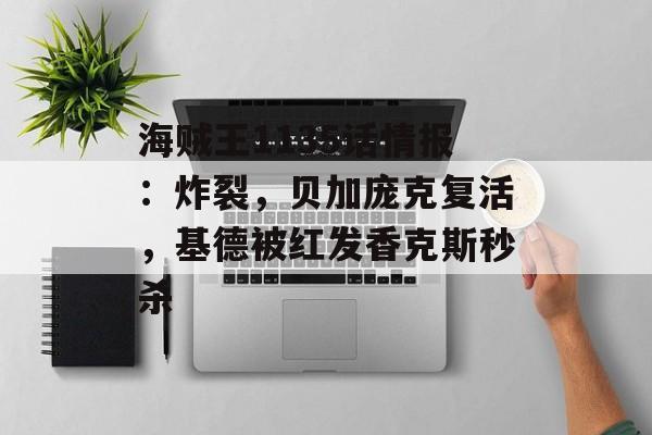 海贼王1135话情报：炸裂，贝加庞克复活，基德被红发香克斯秒杀-第1张图片-
