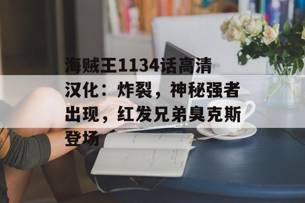 海贼王1134话高清汉化：炸裂，神秘强者出现，红发兄弟臭克斯登场-第1张图片-