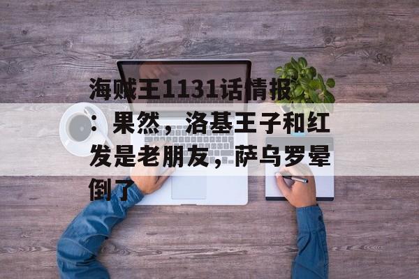 海贼王1131话情报：果然，洛基王子和红发是老朋友，萨乌罗晕倒了-第1张图片-