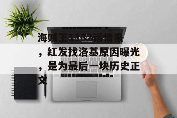 海贼王1132话情报，红发找洛基原因曝光，是为最后一块历史正文-第1张图片-