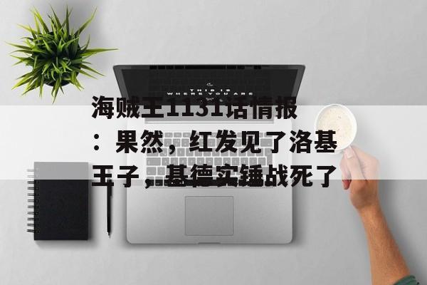 海贼王1131话情报：果然，红发见了洛基王子，基德实锤战死了-第1张图片-
