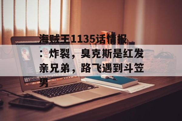 海贼王1135话情报：炸裂，臭克斯是红发亲兄弟，路飞遇到斗笠男-第1张图片-