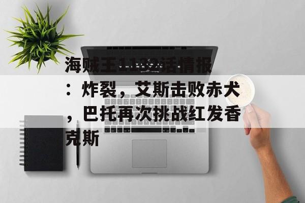 海贼王1132话情报：炸裂，艾斯击败赤犬，巴托再次挑战红发香克斯-第1张图片-