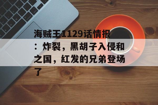 海贼王1129话情报：炸裂，黑胡子入侵和之国，红发的兄弟登场了-第1张图片-