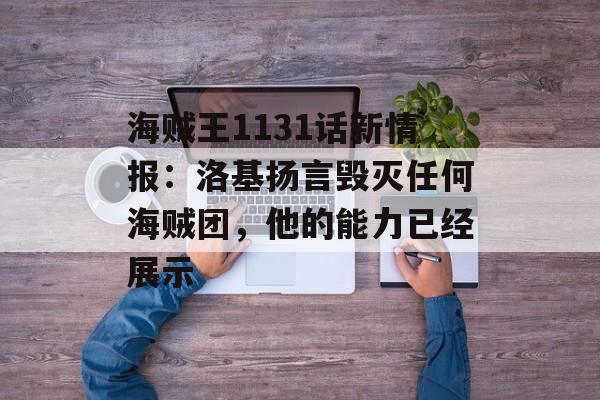海贼王1131话新情报：洛基扬言毁灭任何海贼团，他的能力已经展示-第1张图片-