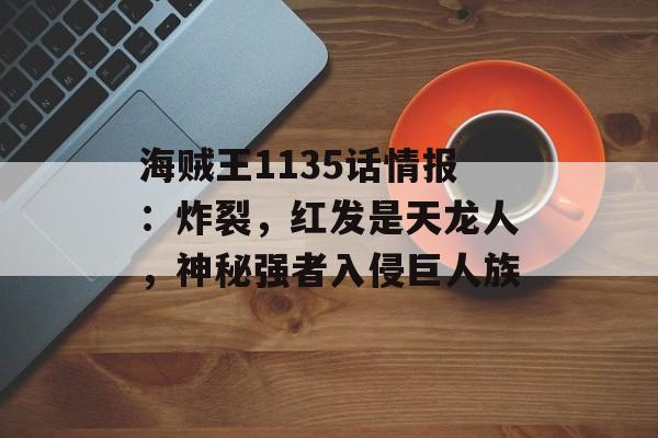 海贼王1135话情报：炸裂，红发是天龙人，神秘强者入侵巨人族-第1张图片-