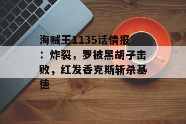 海贼王1135话情报：炸裂，罗被黑胡子击败，红发香克斯斩杀基德-第1张图片-