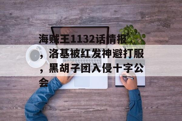 海贼王1132话情报，洛基被红发神避打服，黑胡子团入侵十字公会-第1张图片-