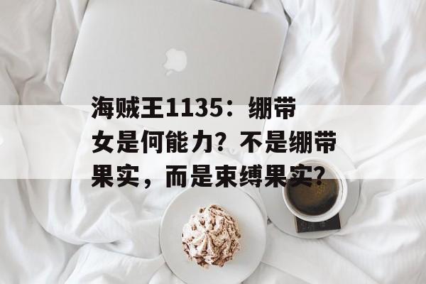海贼王1135：绷带女是何能力？不是绷带果实，而是束缚果实？-第1张图片-