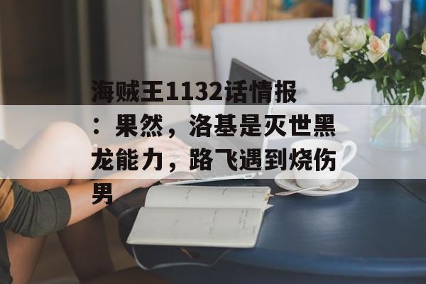 海贼王1132话情报：果然，洛基是灭世黑龙能力，路飞遇到烧伤男-第1张图片-