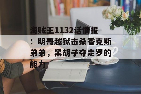 海贼王1132话情报：明哥越狱击杀香克斯弟弟，黑胡子夺走罗的能力-第1张图片-