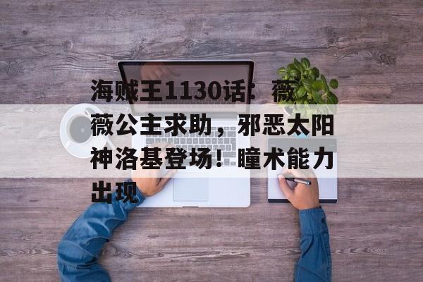 海贼王1130话：薇薇公主求助，邪恶太阳神洛基登场！瞳术能力出现-第1张图片-