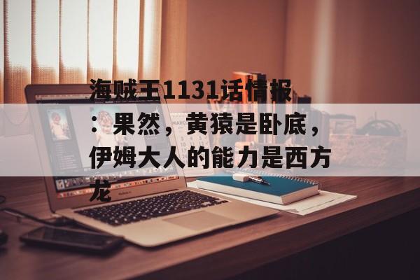 海贼王1131话情报：果然，黄猿是卧底，伊姆大人的能力是西方龙-第1张图片-