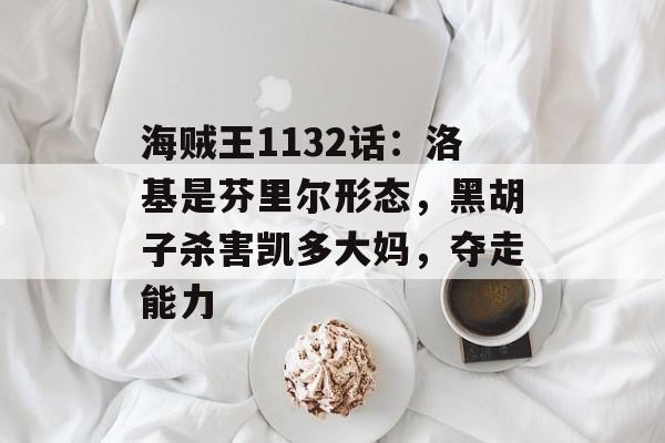 海贼王1132话：洛基是芬里尔形态，黑胡子杀害凯多大妈，夺走能力-第1张图片-