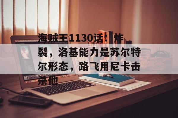 海贼王1130话：炸裂，洛基能力是苏尔特尔形态，路飞用尼卡击杀他-第1张图片-